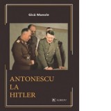 Antonescu la Hitler - Gica Manole