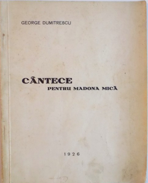CANTECE PENTRU MADONA MICA, EDITIA I de GEORGE DUMITRESCU, 1926