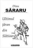 Ultimul țăran din Slătioara - Paperback brosat - Dinu Săraru - Hoffman