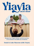 Yiayia Next Door: Recipes from Yiayia&#039;s Kitchen, and the True Story of One Woman&#039;s Incredible Act of Kindness