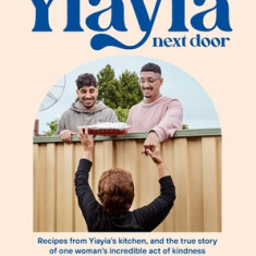 Yiayia Next Door: Recipes from Yiayia's Kitchen, and the True Story of One Woman's Incredible Act of Kindness