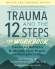 Trauma and the 12 Steps--The Workbook: Exercises and Meditations for Addiction, Trauma Recovery, and Working the 12 Ste PS