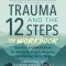 Trauma and the 12 Steps--The Workbook: Exercises and Meditations for Addiction, Trauma Recovery, and Working the 12 Ste PS