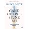 Cand corpul spune nu - Editie de colectie - Gabor Mate, editia 2022