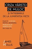 Criza v&acirc;rstei de mijloc și &icirc;ntrebările de la jumătatea vieții - Paperback brosat - James Hollis - Herald