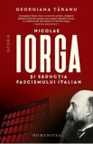 Nicolae Iorga si seductia fascismului italian - Georgiana Taranu