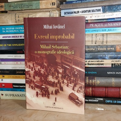 MIHAI IOVANEL - EVREUL IMPROBABIL * MIHAIL SEBASTIAN : O MONOGRAFIE IDEOLOGICA # foto
