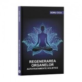 Regenerarea organelor. Autotratamente holistice - Doru Cica