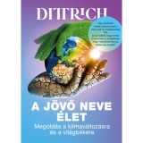 A j&ouml;vő neve &eacute;let - Megold&aacute;s a kl&iacute;mav&aacute;ltoz&aacute;sra &eacute;s a vil&aacute;gb&eacute;k&eacute;re - Dr. Dittrich Ernő