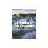 Lavender for All Seasons: A Gardener's Guide to Growing and Creating with Lavender Year-Round