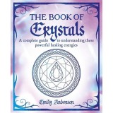 The Book of Crystals A Complete Guide to Understanding These Powerful Healing Energies