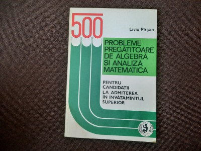 500 Probleme Pregatitoare De Algebra Si Analiza Matematica - Liviu Pirsan foto