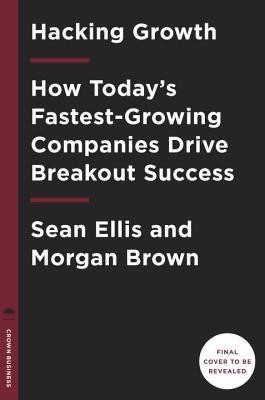 Hacking Growth: How Today&#039;s Fastest-Growing Companies Drive Breakout Success
