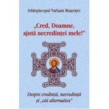 Cred, Doamne, ajuta necredintei mele! Despre credinta, necredinta si cai alternative - Arhiepiscopul Varlaam Riasentev