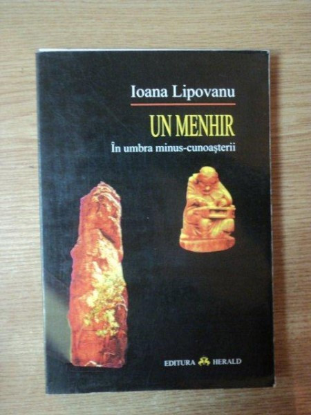 UN MENHIR IN UMBRA MINUS - CUNOASTERII de IOANA LIPOVANU , Bucuresti 2001