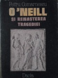 O&#039;Neill și Renașterea Tragediei - Petru Comarnescu, Dacia 1986, Teatru Rom&acirc;nesc, 340 pagini