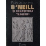 O&#039;NEILL SI RENASTEREA TRAGEDIEI-PETRU COMARNESCU-219440