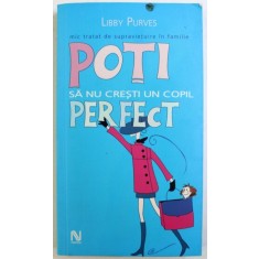POTI SA NU CRESTI UN COPIL PERFECT - MIC TRATAT DE SUPRAVIETUIRE IN FAMILIE de LIBBY PURVES , 2005