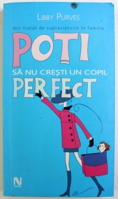 POTI SA NU CRESTI UN COPIL PERFECT - MIC TRATAT DE SUPRAVIETUIRE IN FAMILIE de LIBBY PURVES , 2005 foto