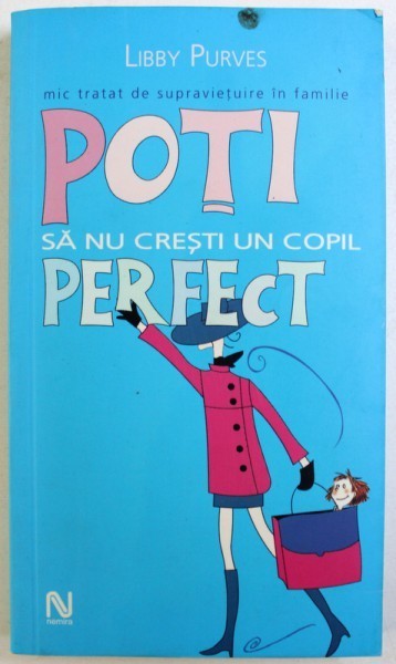 POTI SA NU CRESTI UN COPIL PERFECT - MIC TRATAT DE SUPRAVIETUIRE IN FAMILIE de LIBBY PURVES , 2005