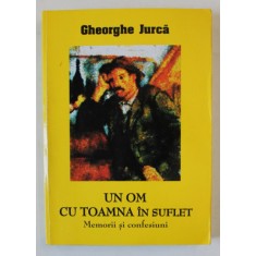 UN OM CU TOAMNA IN SUFLET de GHEORGHE JURCA , MEMORII SI CONFESIUNI , VOLUMUL II , 2008
