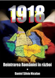 Cumpara ieftin 1918. Reintrarea Romaniei in razboi | Daniel Silviu Nicolae