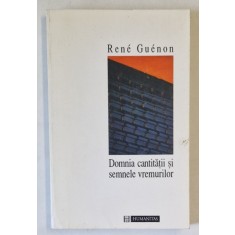 DOMNIA CANTITATII SI SEMNELE VREMURILOR de RENE GUENON , 1995