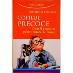 COPILUL PRECOCE, CUM IL PREGATIM PENTRU LUMEA DE MAINE de MONIQUE DE KERMADEC, 2016
