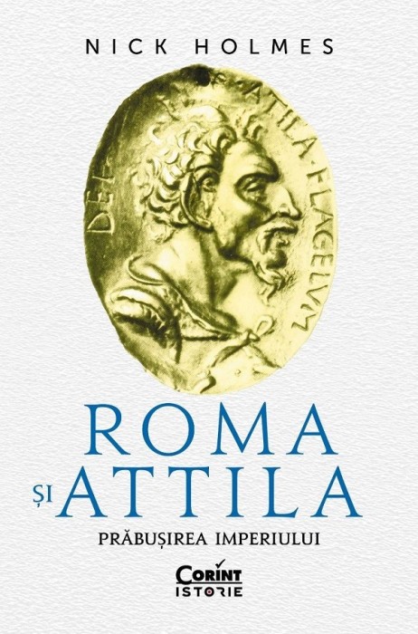 Roma Si Attila. Prabusirea Imperiului, Nick Holmes - Editura Corint