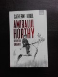 AMIRALUL HORTHY, REGENTUL UNGARIEI - CATHERINE HOREL