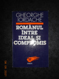 GHEORGHE IORDACHE - ROMANUL INTRE IDEAL SI COMPROMIS