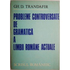 Probleme controversate de gramatica a limbii romane actuale &ndash; Gh. D. Trandafir (coperta putin uzata)