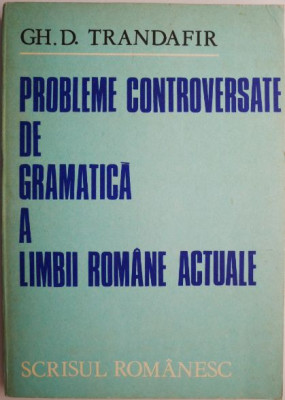 Probleme controversate de gramatica a limbii romane actuale &amp;ndash; Gh. D. Trandafir (coperta putin uzata) foto