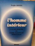 Sergiu Grossu - L&#039;homme interieur a la recherche de notre pleniture spirituelle (Editia: 1997)