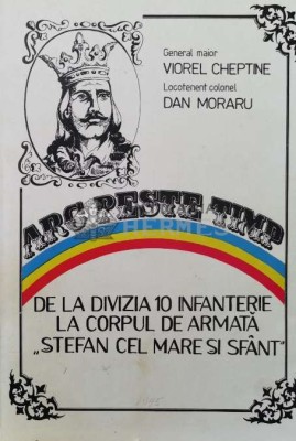 Arc peste timp. de la divizia 10 infanterie la corpul de armata &amp;quot;stefan cel mare si sfant&amp;quot; - 1995 - Dan Moraru (AA52) foto