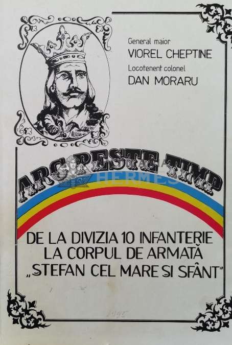 Arc peste timp. de la divizia 10 infanterie la corpul de armata &quot;stefan cel mare si sfant&quot; - 1995 - Dan Moraru (AA52)