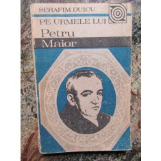 Pe urmele lui Petru Maior - Serafim Duicu