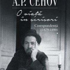 O viata in scrisori. Corespondenta I (1879-1890) - A.P.Cehov