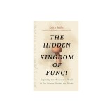 The Hidden Kingdom of Fungi: Exploring the Microscopic World in Our Forests, Homes, and Bodies