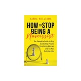 How to Stop Being a Narcissist: The Complete Guide to Stop Controlling People, Stop Being Abusive, and Fix Your Relationships