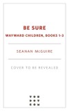 Be Sure: Wayward Children, Books 1-3