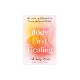 Body-First Healing: Get Unstuck and Recover from Trauma with Somatic Healing