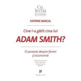Cine i-a gatit cina lui Adam Smith? O poveste despre femei si economie - Katrine Marcal