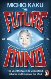 The Future of the Mind: The Scientific Quest to Understand, Enhance, and Empower the Mind - Michio Kaku