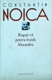 Cumpara ieftin Constantin Noica - Rugati-va pentru fratele Alexandru, Editura Humanitas, 2008. Eseuri filosofice, cultura romaneasca