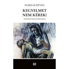 Kegyelmet nem k&amp;eacute;rek! - T&amp;ouml;rt&amp;eacute;nelmi dr&amp;aacute;ma k&amp;eacute;t felvon&amp;aacute;sban - Fazekas Istv&amp;aacute;n foto
