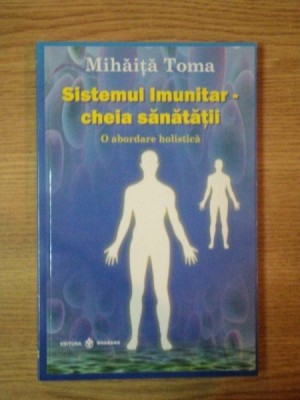 SISTEMUL IMUNITAR, O ABORDARE HOLISTICA CHEIA SANATATII de MIHAITA TOMA , BUC. 2011 foto