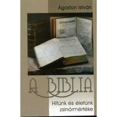 A biblia - Hit&amp;uuml;nk &amp;eacute;s &amp;eacute;let&amp;uuml;nk zsin&amp;oacute;rm&amp;eacute;rt&amp;eacute;ke - &amp;Aacute;goston Istv&amp;aacute;n foto