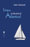 Singur, strabatand Atlanticul - Alain Gerbault - Editura Vremea