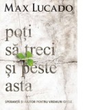 Poti sa treci si peste asta - Max Lucado